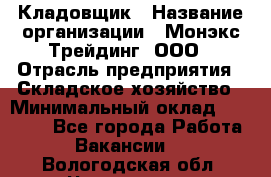 Кладовщик › Название организации ­ Монэкс Трейдинг, ООО › Отрасль предприятия ­ Складское хозяйство › Минимальный оклад ­ 16 500 - Все города Работа » Вакансии   . Вологодская обл.,Череповец г.